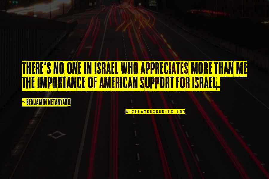 Netanyahu Quotes By Benjamin Netanyahu: There's no one in Israel who appreciates more