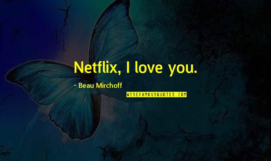 Netflix And Quotes By Beau Mirchoff: Netflix, I love you.