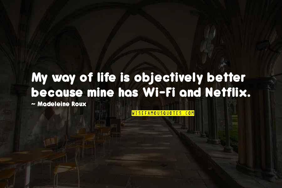 Netflix And Quotes By Madeleine Roux: My way of life is objectively better because