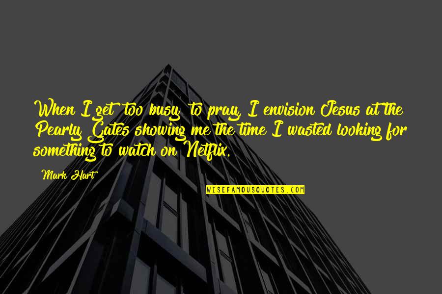 Netflix And Quotes By Mark Hart: When I get "too busy" to pray, I