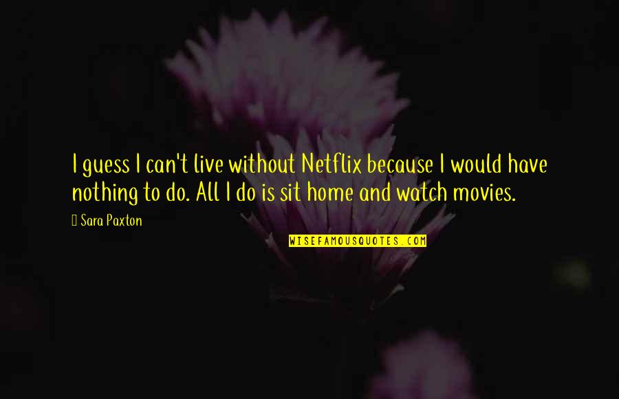Netflix And Quotes By Sara Paxton: I guess I can't live without Netflix because