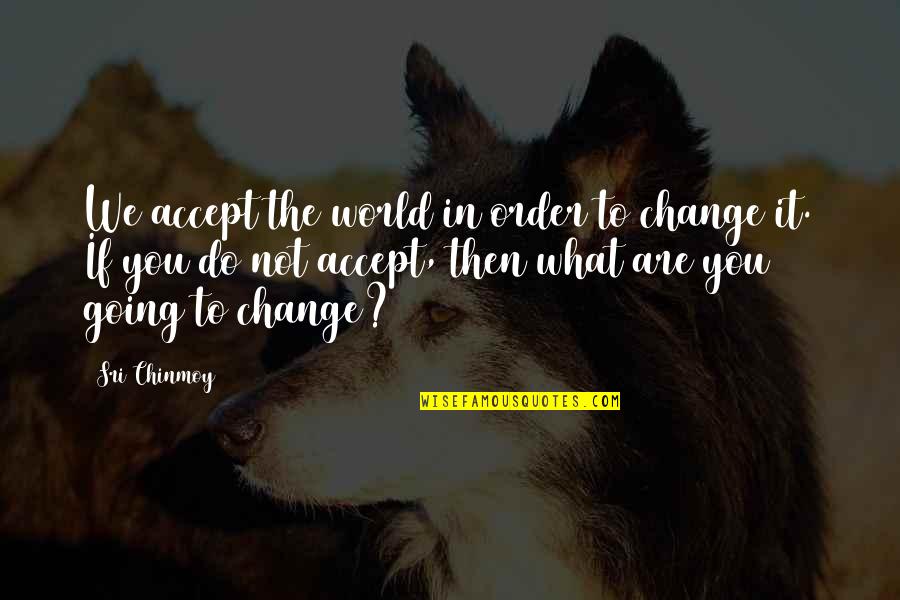 Netflix Episodes Quotes By Sri Chinmoy: We accept the world in order to change