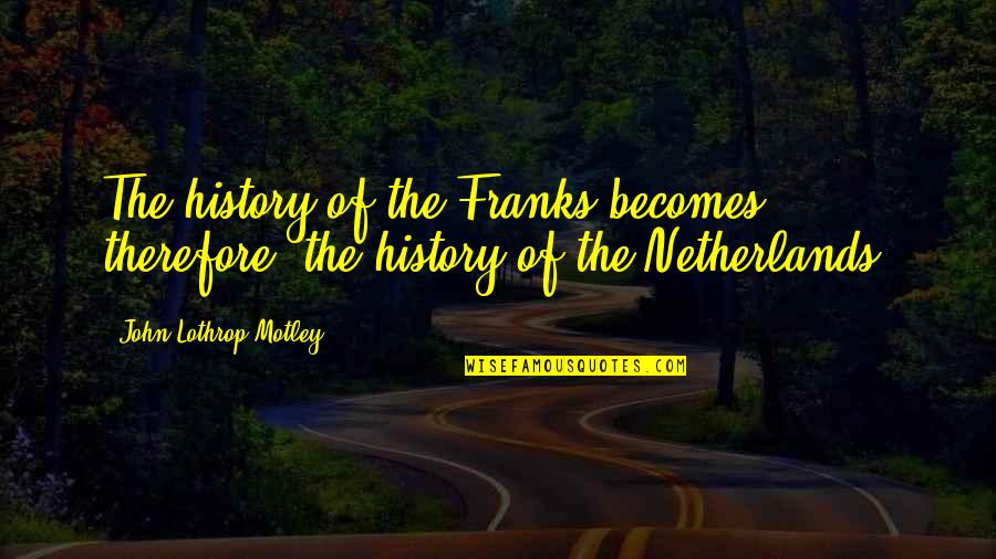 Netherlands Quotes By John Lothrop Motley: The history of the Franks becomes, therefore, the
