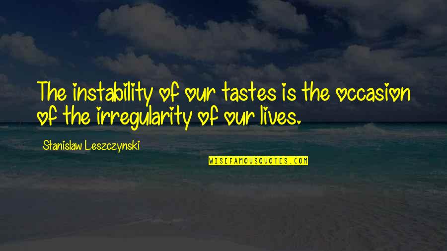 Nethian Quotes By Stanislaw Leszczynski: The instability of our tastes is the occasion