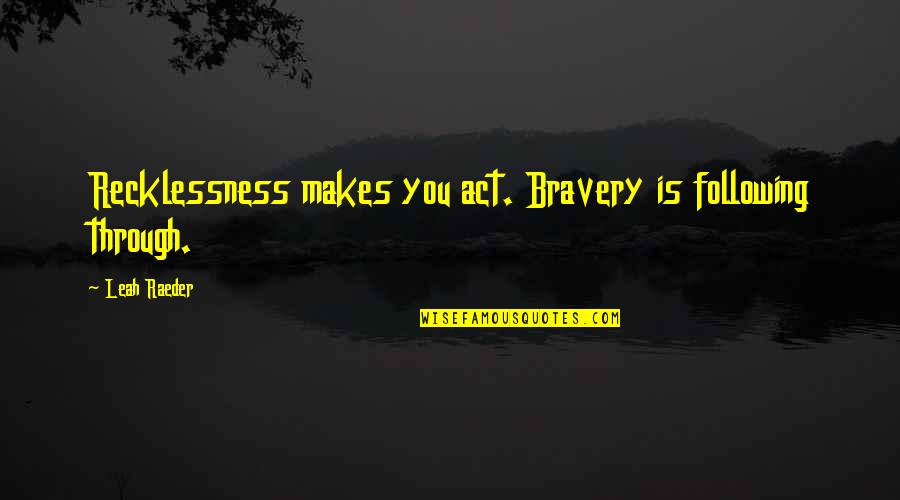Nethili Quotes By Leah Raeder: Recklessness makes you act. Bravery is following through.