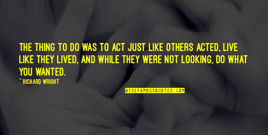 Nethome Quotes By Richard Wright: The thing to do was to act just