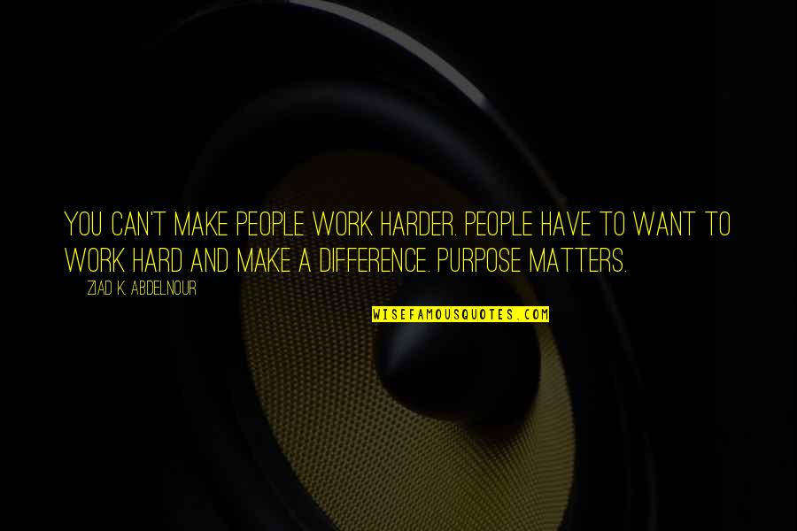 Nethome Quotes By Ziad K. Abdelnour: You can't make people work harder. People have Nethome Quotes By Ziad K. Abdelnour: You can't make people work harder. People have