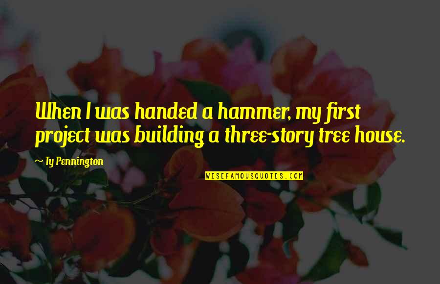 Nethrandamus Quotes By Ty Pennington: When I was handed a hammer, my first