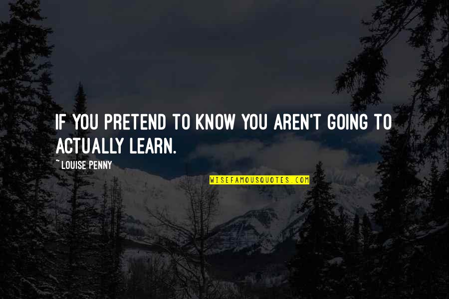 Netice Es Quotes By Louise Penny: If you pretend to know you aren't going