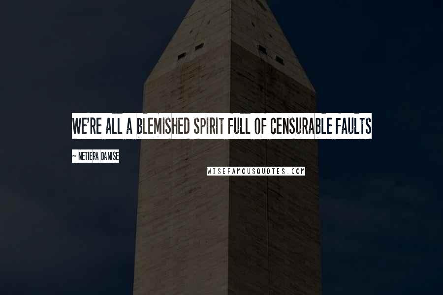 Netiera Danise quotes: We're all a blemished spirit full of censurable faults