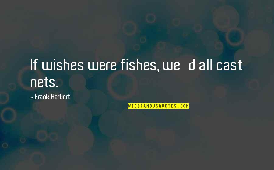 Nets Quotes By Frank Herbert: If wishes were fishes, we'd all cast nets.