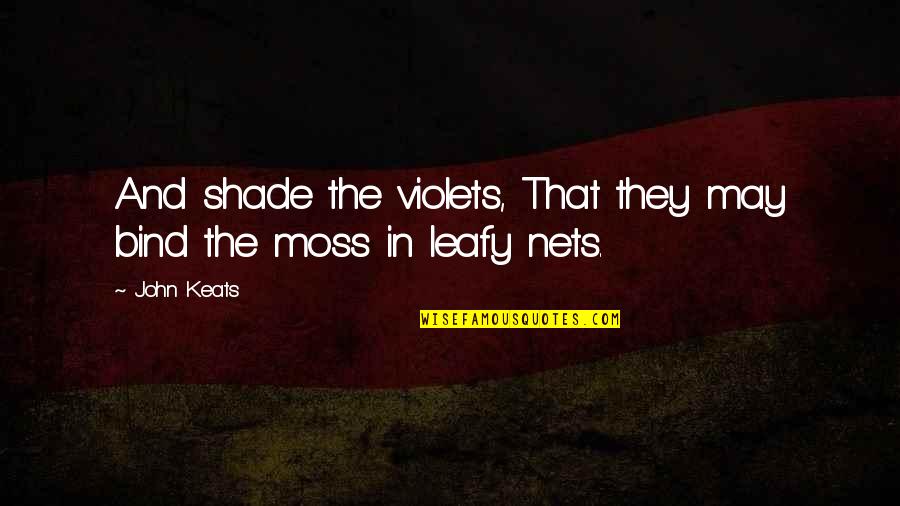 Nets Quotes By John Keats: And shade the violets, That they may bind