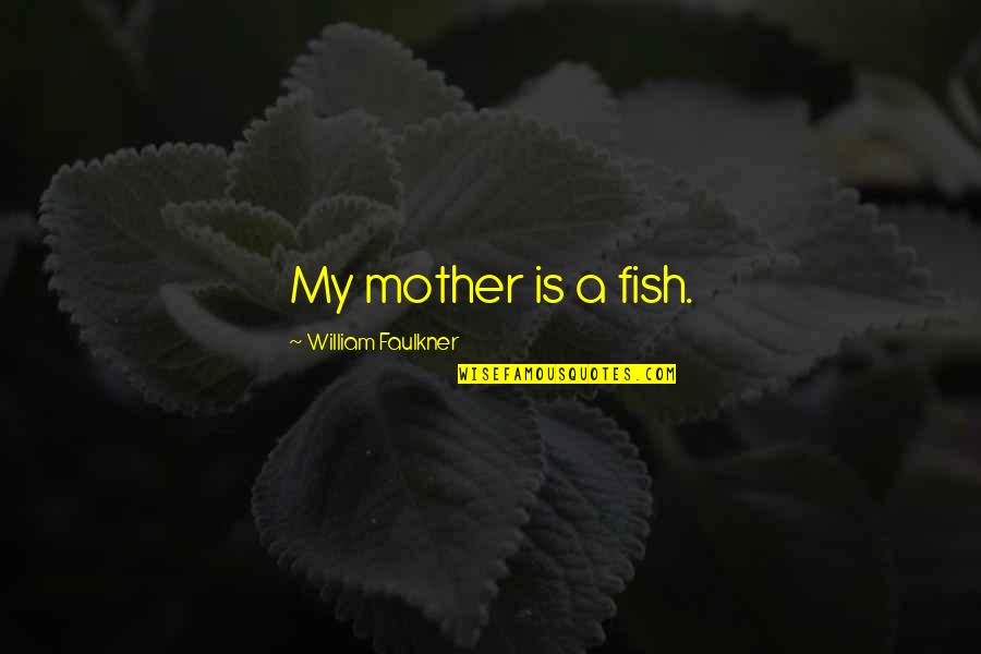 Netscher Paintings Quotes By William Faulkner: My mother is a fish. Netscher Paintings Quotes By William Faulkner: My mother is a fish.