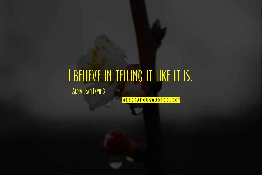 Nettekoven Kansas Quotes By Alma Jean Irving: I believe in telling it like it is. Nettekoven Kansas Quotes By Alma Jean Irving: I believe in telling it like it is.