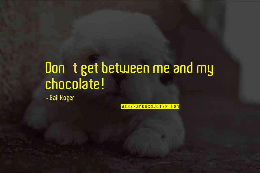 Netties Hartland Quotes By Gail Koger: Don't get between me and my chocolate! Netties Hartland Quotes By Gail Koger: Don't get between me and my chocolate!