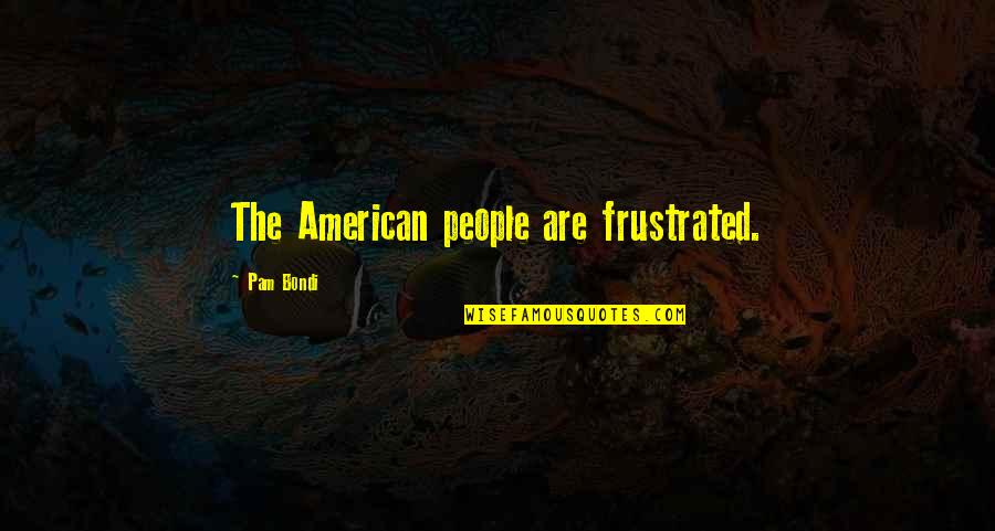 Netties Hartland Quotes By Pam Bondi: The American people are frustrated. Netties Hartland Quotes By Pam Bondi: The American people are frustrated.