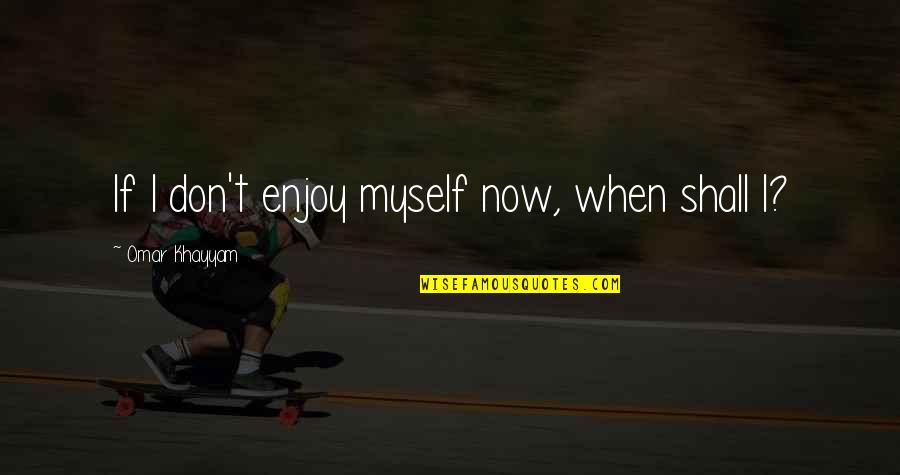 Nettled Quotes By Omar Khayyam: If I don't enjoy myself now, when shall