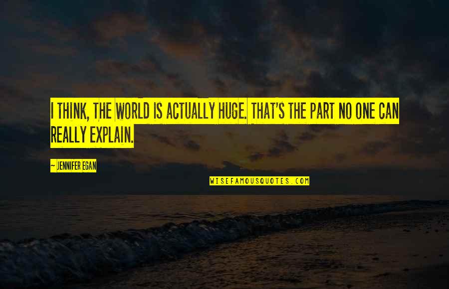 Nettled Sentence Quotes By Jennifer Egan: I think, The world is actually huge. That's