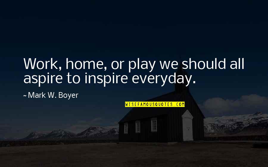 Nettlefold Home Quotes By Mark W. Boyer: Work, home, or play we should all aspire