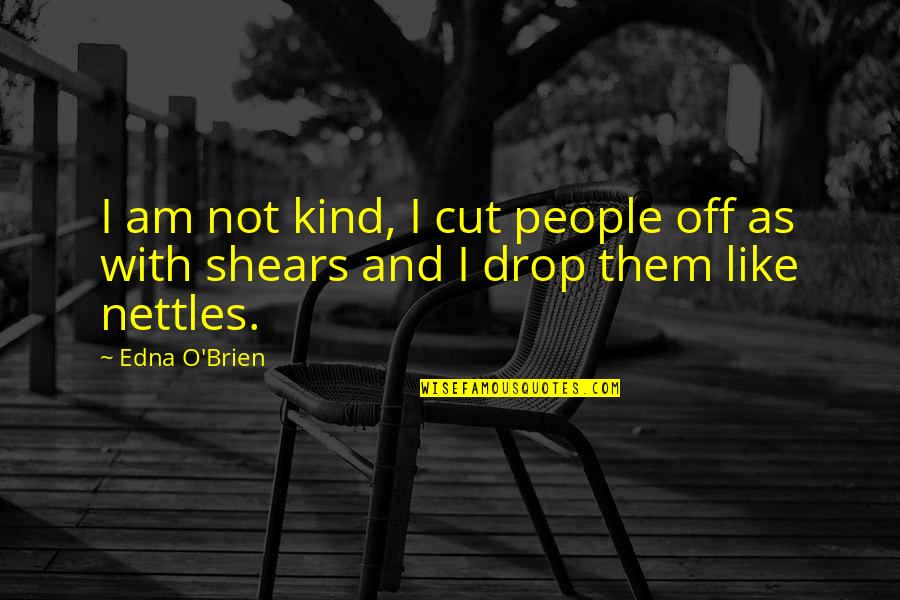 Nettles Quotes By Edna O'Brien: I am not kind, I cut people off