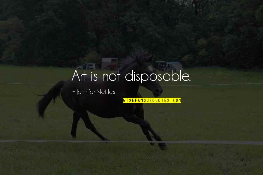 Nettles Quotes By Jennifer Nettles: Art is not disposable.