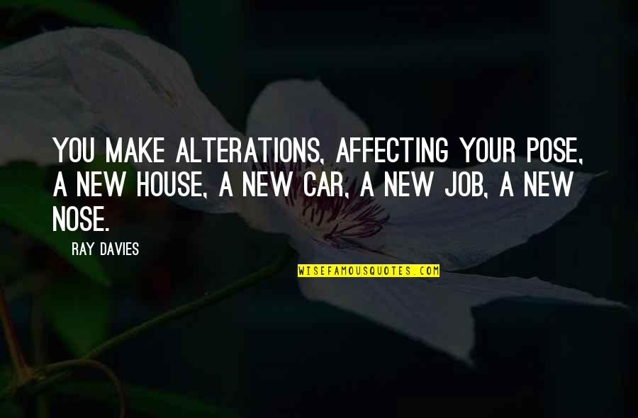 Nettleship Apartments Quotes By Ray Davies: You make alterations, affecting your pose, a new Nettleship Apartments Quotes By Ray Davies: You make alterations, affecting your pose, a new