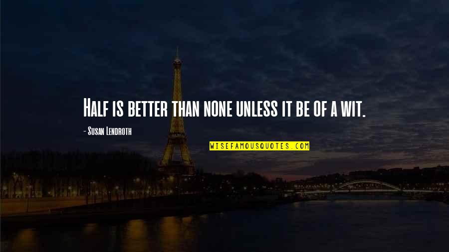 Nettleship Apartments Quotes By Susan Lendroth: Half is better than none unless it be Nettleship Apartments Quotes By Susan Lendroth: Half is better than none unless it be