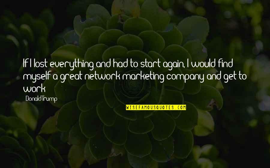Network Marketing Quotes By Donald Trump: If I lost everything and had to start
