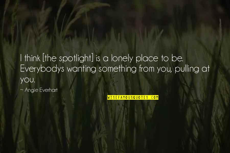 Networking Plus Class Quotes By Angie Everhart: I think [the spotlight] is a lonely place