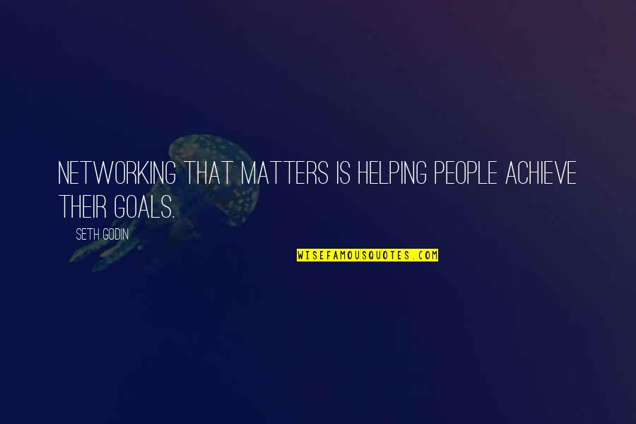 Networking With People Quotes By Seth Godin: Networking that matters is helping people achieve their