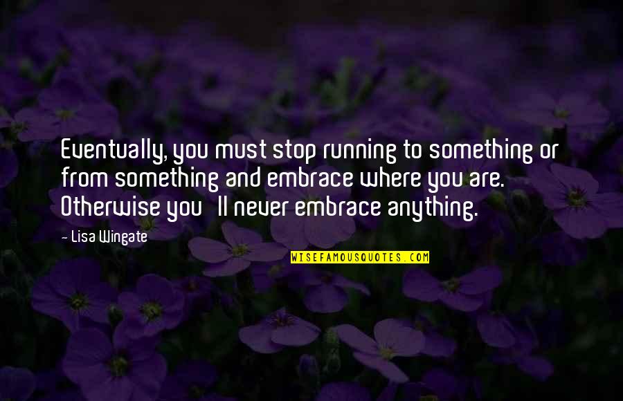 Neuanalytics Quotes By Lisa Wingate: Eventually, you must stop running to something or