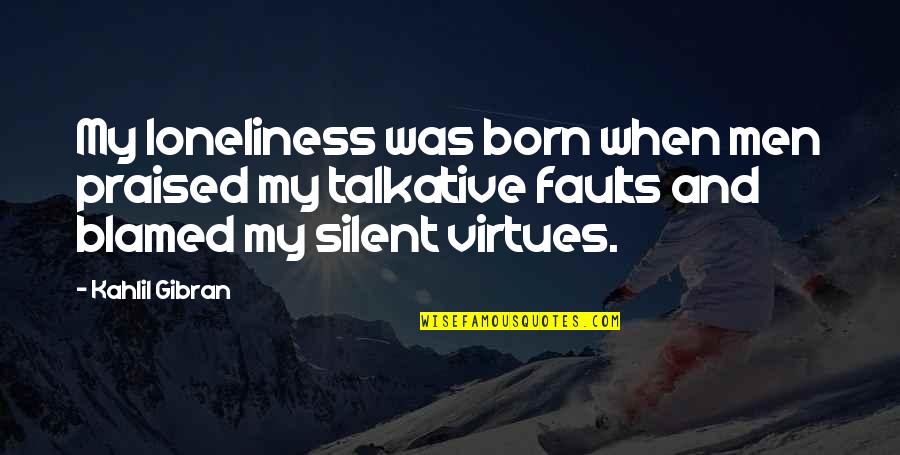 Neuburger Quotes By Kahlil Gibran: My loneliness was born when men praised my Neuburger Quotes By Kahlil Gibran: My loneliness was born when men praised my