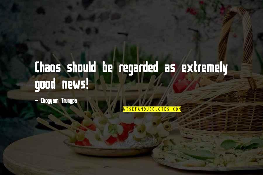 Neudeck West Quotes By Chogyam Trungpa: Chaos should be regarded as extremely good news! Neudeck West Quotes By Chogyam Trungpa: Chaos should be regarded as extremely good news!