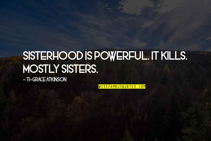 Neues Rathaus Quotes By Ti-Grace Atkinson: Sisterhood is powerful. It kills. Mostly sisters.