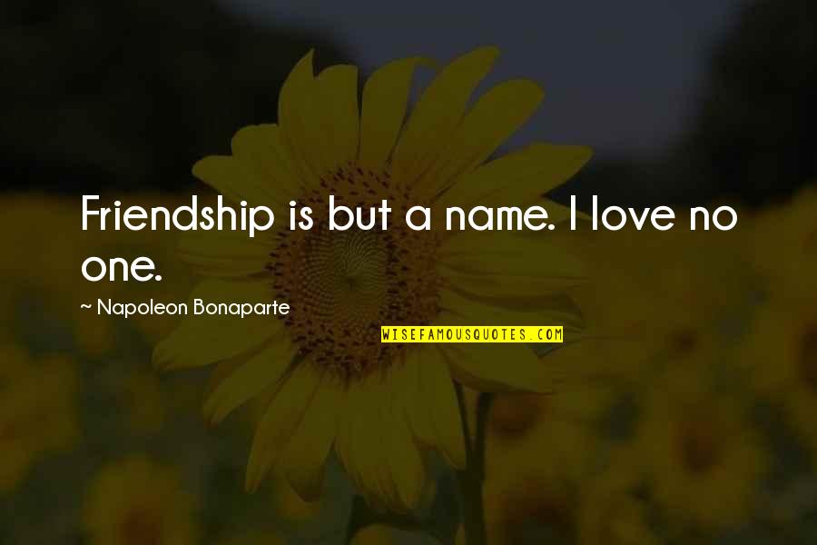 Neufeld Quotes By Napoleon Bonaparte: Friendship is but a name. I love no