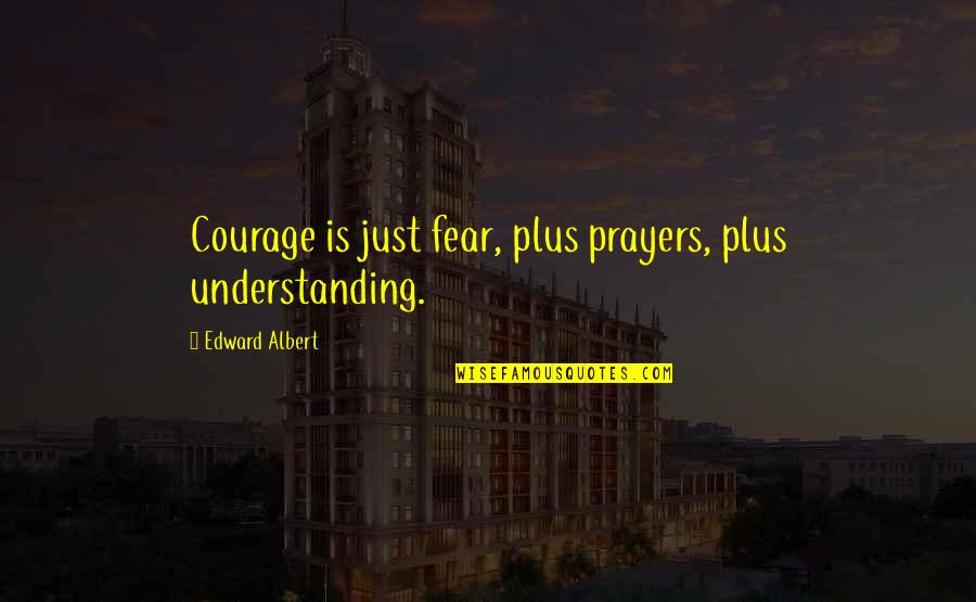 Neufeldts Menu Quotes By Edward Albert: Courage is just fear, plus prayers, plus understanding.