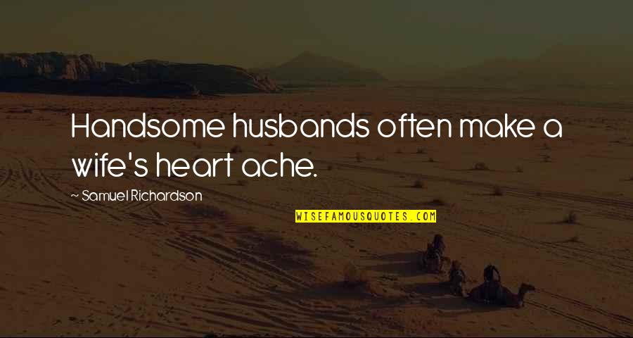Neufvilles Quotes By Samuel Richardson: Handsome husbands often make a wife's heart ache. Neufvilles Quotes By Samuel Richardson: Handsome husbands often make a wife's heart ache.