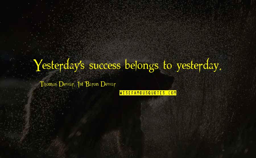 Neugebauers Quotes By Thomas Dewar, 1st Baron Dewar: Yesterday's success belongs to yesterday.