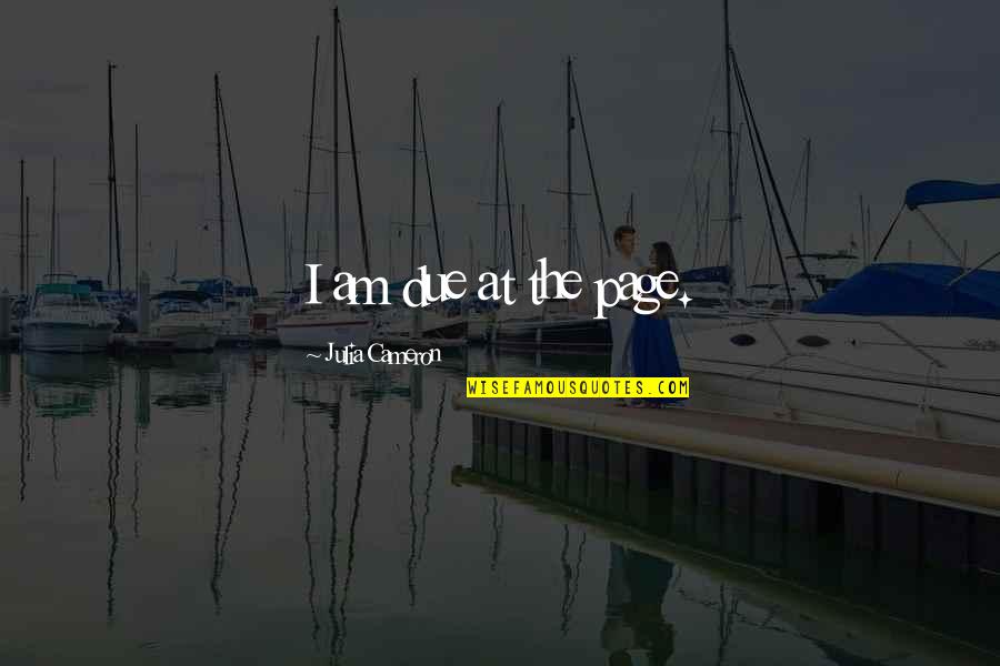 Neugodan Zadah Quotes By Julia Cameron: I am due at the page. Neugodan Zadah Quotes By Julia Cameron: I am due at the page.
