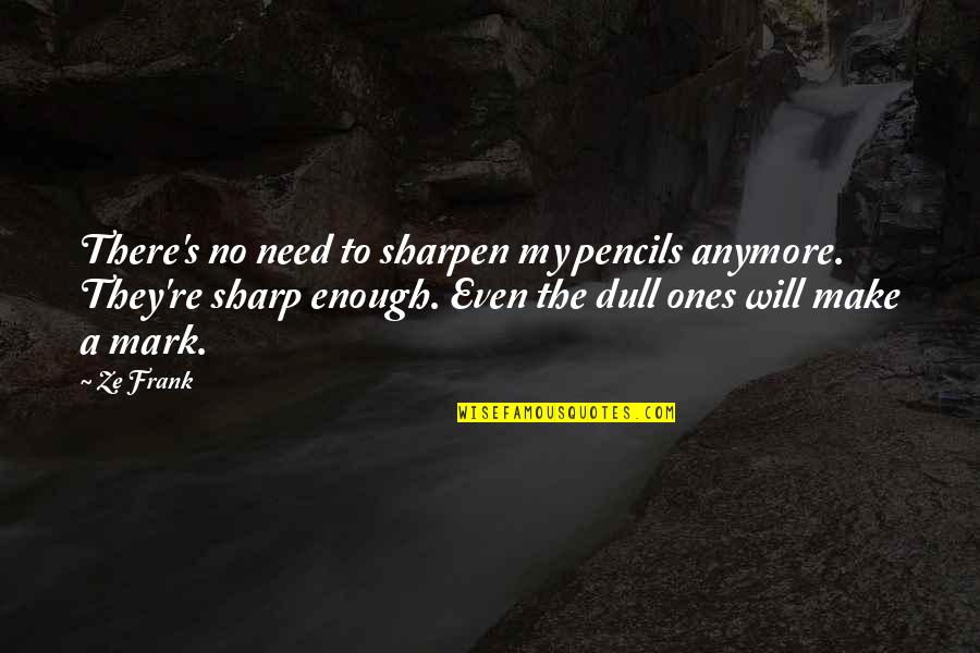 Neujahrskuchen Quotes By Ze Frank: There's no need to sharpen my pencils anymore. Neujahrskuchen Quotes By Ze Frank: There's no need to sharpen my pencils anymore.