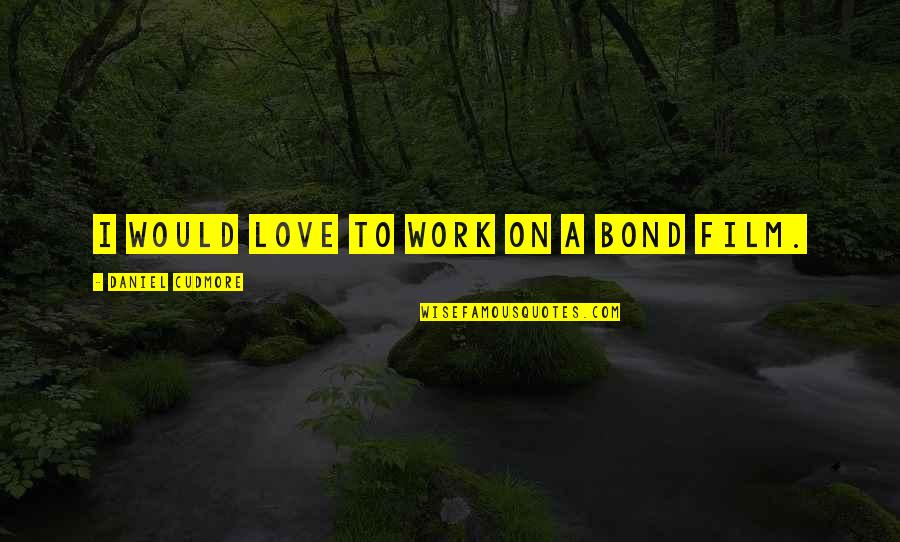 Neukom Building Quotes By Daniel Cudmore: I would love to work on a Bond Neukom Building Quotes By Daniel Cudmore: I would love to work on a Bond
