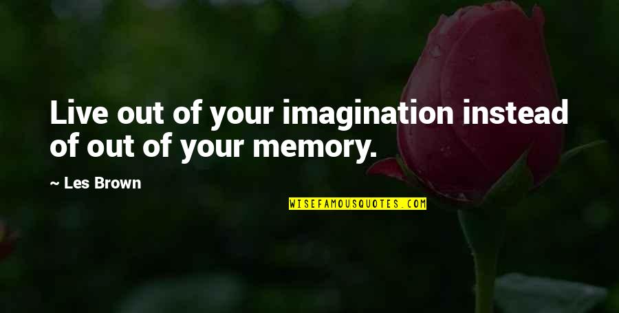 Neukom Vivarium Quotes By Les Brown: Live out of your imagination instead of out