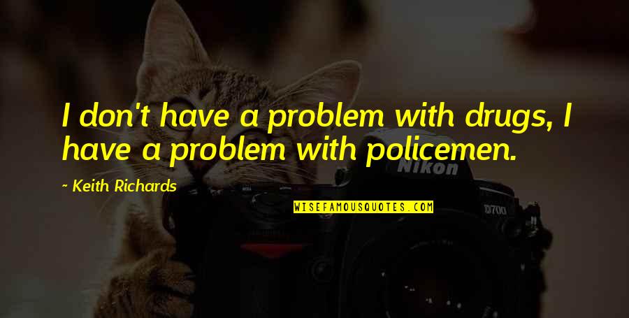 Neukum Fl Ri N Quotes By Keith Richards: I don't have a problem with drugs, I Neukum Fl Ri N Quotes By Keith Richards: I don't have a problem with drugs, I