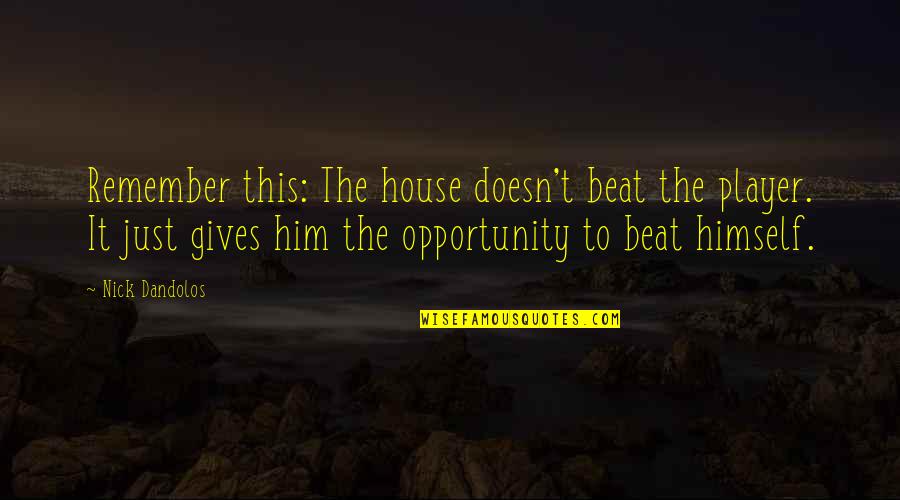 Neulichimgarten Quotes By Nick Dandolos: Remember this: The house doesn't beat the player. Neulichimgarten Quotes By Nick Dandolos: Remember this: The house doesn't beat the player.
