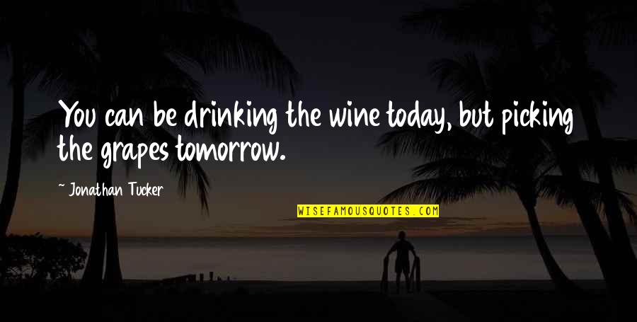 Neulicht Quotes By Jonathan Tucker: You can be drinking the wine today, but Neulicht Quotes By Jonathan Tucker: You can be drinking the wine today, but