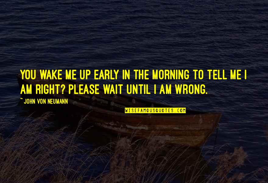 Neumann Quotes By John Von Neumann: You wake me up early in the morning