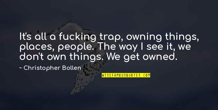 Neumark Prussia Quotes By Christopher Bollen: It's all a fucking trap, owning things, places, Neumark Prussia Quotes By Christopher Bollen: It's all a fucking trap, owning things, places,