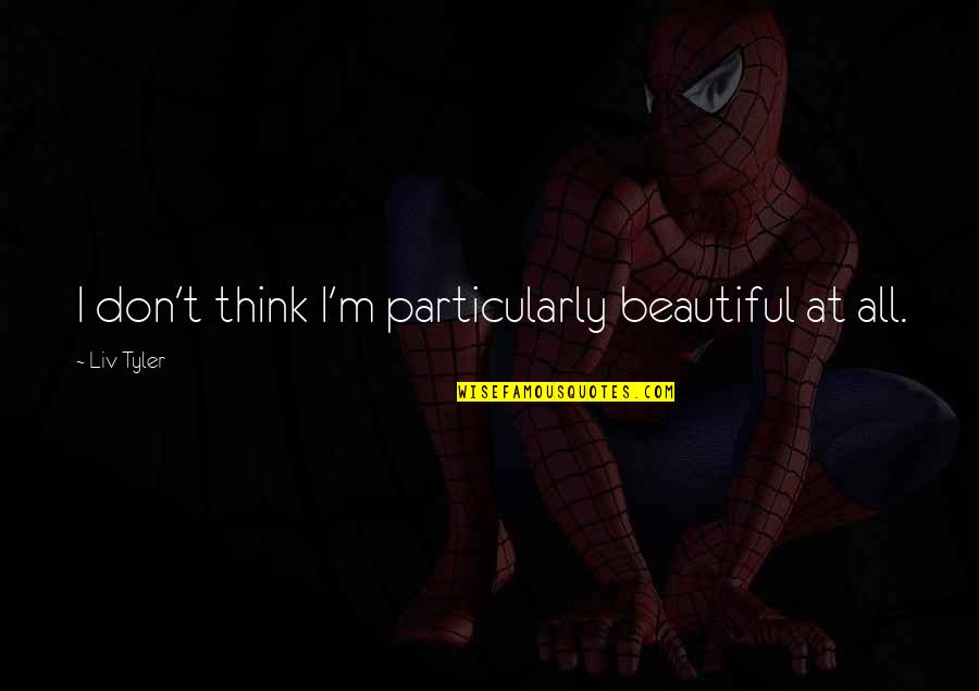 Neumarker Grill Quotes By Liv Tyler: I don't think I'm particularly beautiful at all.