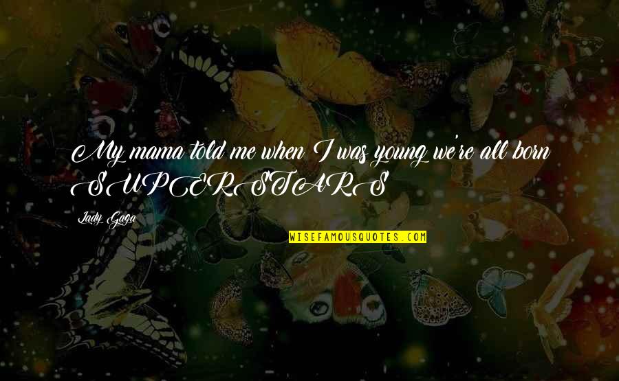 Neumarkt 17 Quotes By Lady Gaga: My mama told me when I was young