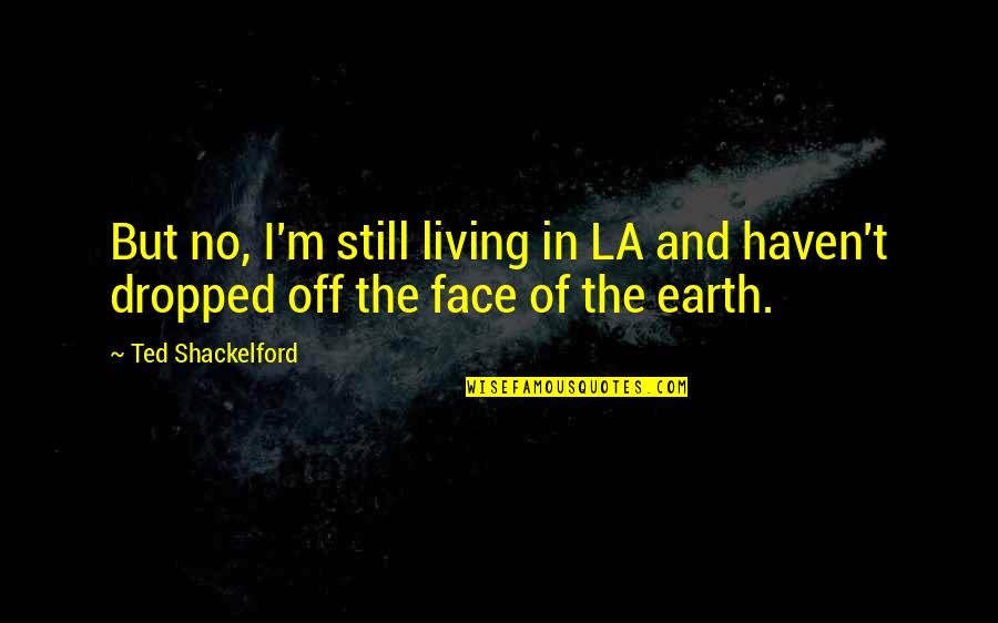 Neumaticos Quotes By Ted Shackelford: But no, I'm still living in LA and